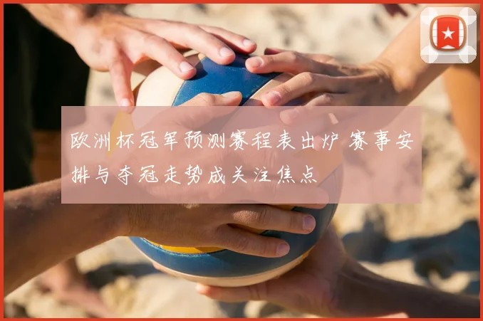 欧洲杯冠军预测赛程表出炉 赛事安排与夺冠走势成关注焦点