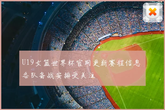 U19女篮世界杯官网更新赛程信息 各队备战安排受关注