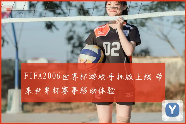 FIFA2006世界杯游戏手机版上线 带来世界杯赛事移动体验