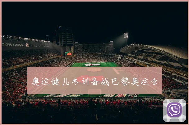 奥运健儿冬训备战巴黎奥运会
