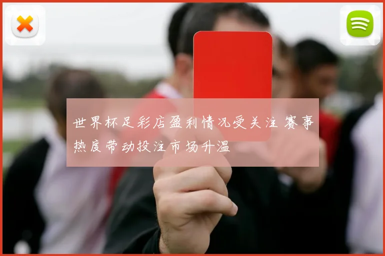 世界杯足彩店盈利情况受关注 赛事热度带动投注市场升温