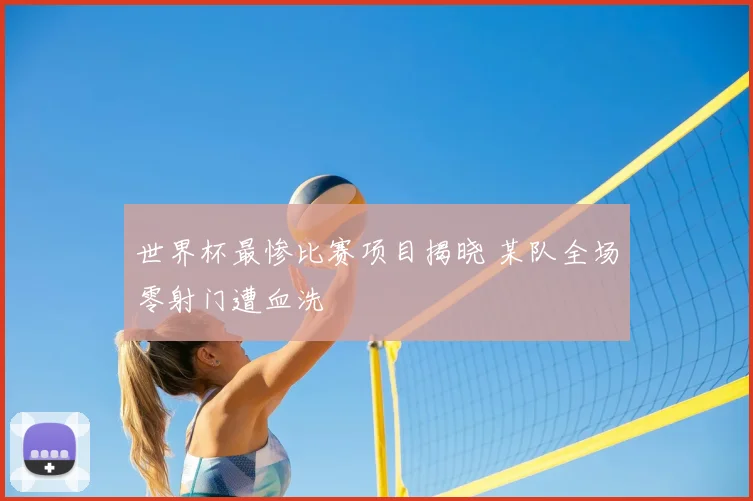 世界杯最惨比赛项目揭晓 某队全场零射门遭血洗