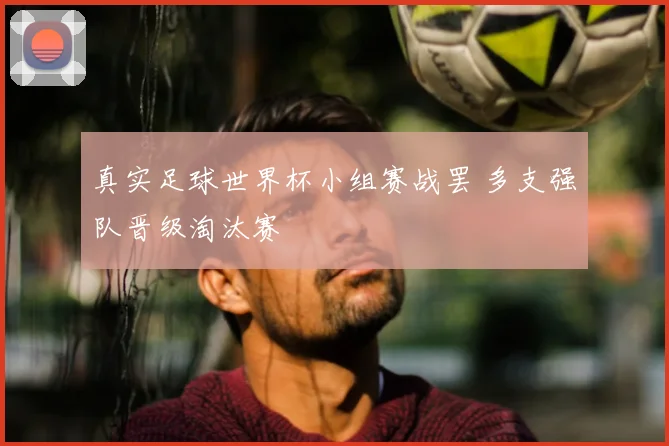 真实足球世界杯小组赛战罢 多支强队晋级淘汰赛