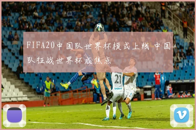 FIFA20中国队世界杯模式上线 中国队征战世界杯成焦点