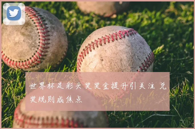 世界杯足彩头奖奖金提升引关注 兑奖规则成焦点