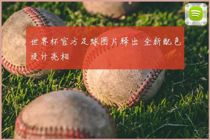 世界杯官方足球图片释出 全新配色设计亮相