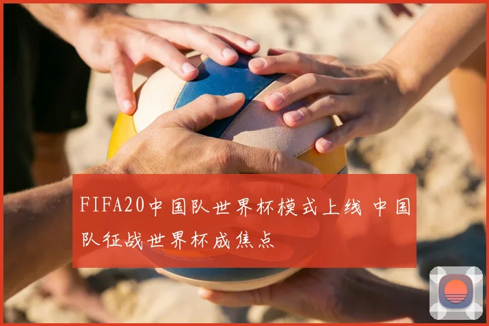 FIFA20中国队世界杯模式上线 中国队征战世界杯成焦点