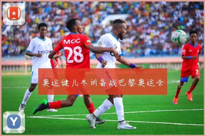 奥运健儿冬训备战巴黎奥运会