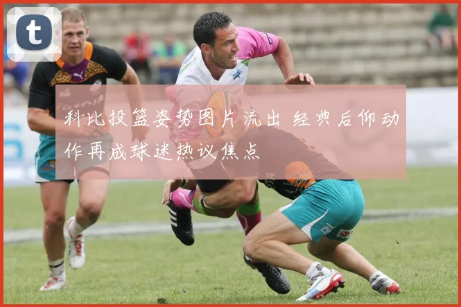 科比投篮姿势图片流出 经典后仰动作再成球迷热议焦点