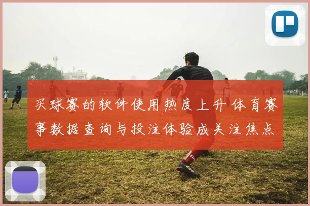 买球赛的软件使用热度上升 体育赛事数据查询与投注体验成关注焦点