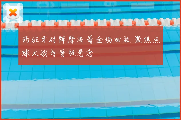 西班牙对阵摩洛哥全场回放 聚焦点球大战与晋级悬念