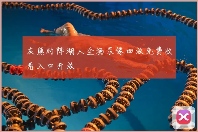 灰熊对阵湖人全场录像回放免费收看入口开放