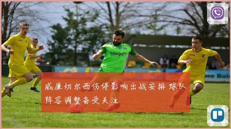 威廉切尔西伤停影响出战安排 球队阵容调整备受关注