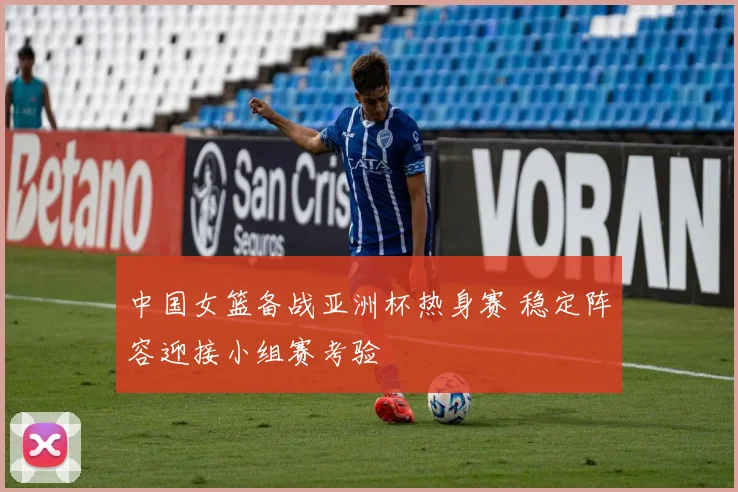 中国女篮备战亚洲杯热身赛 稳定阵容迎接小组赛考验