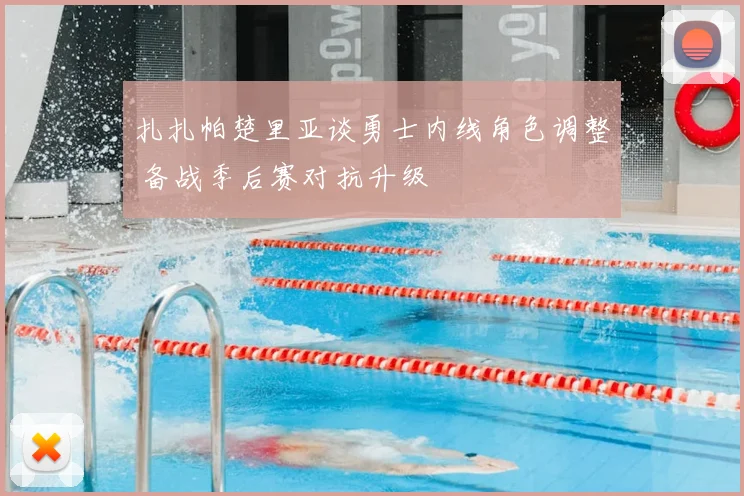 扎扎帕楚里亚谈勇士内线角色调整 备战季后赛对抗升级