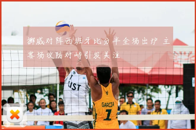 挪威对阵西班牙比分半全场出炉 主客场攻防对峙引发关注