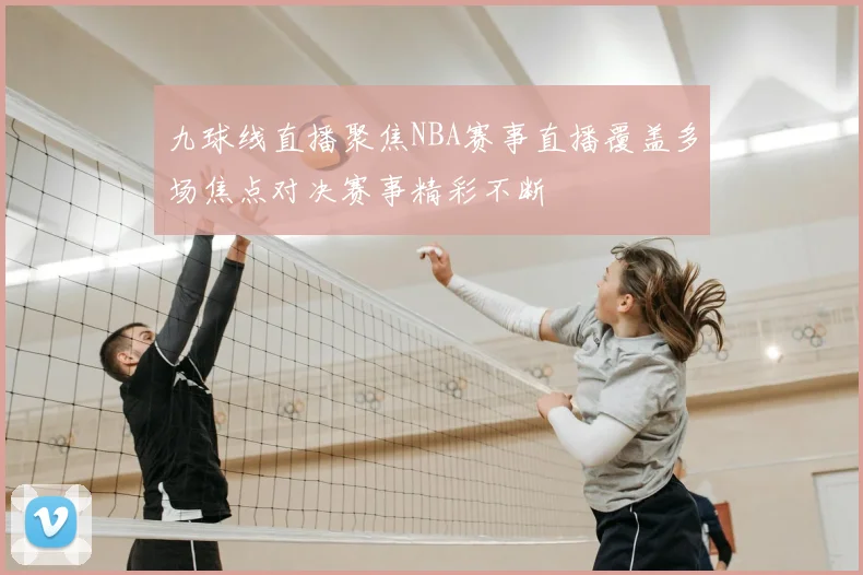 九球线直播聚焦NBA赛事直播覆盖多场焦点对决赛事精彩不断