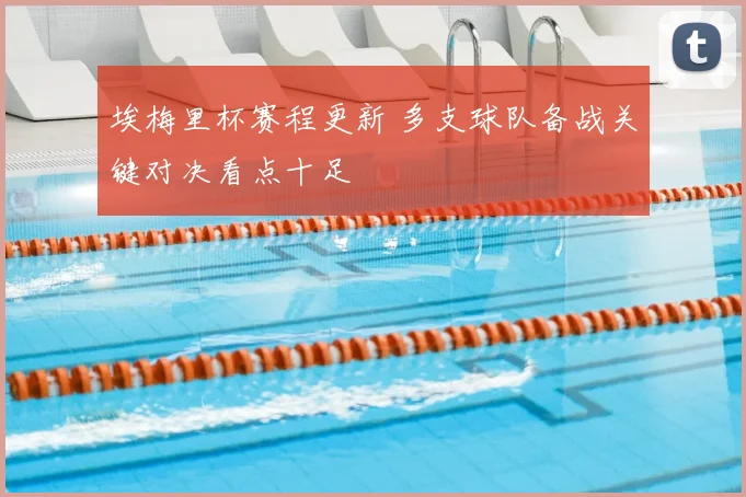 埃梅里杯赛程更新 多支球队备战关键对决看点十足